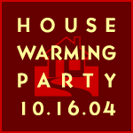 Housewarming Party 10.16.04